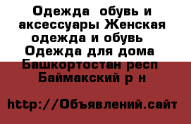 Одежда, обувь и аксессуары Женская одежда и обувь - Одежда для дома. Башкортостан респ.,Баймакский р-н